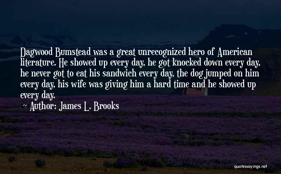 James L. Brooks Quotes: Dagwood Bumstead Was A Great Unrecognized Hero Of American Literature. He Showed Up Every Day, He Got Knocked Down Every