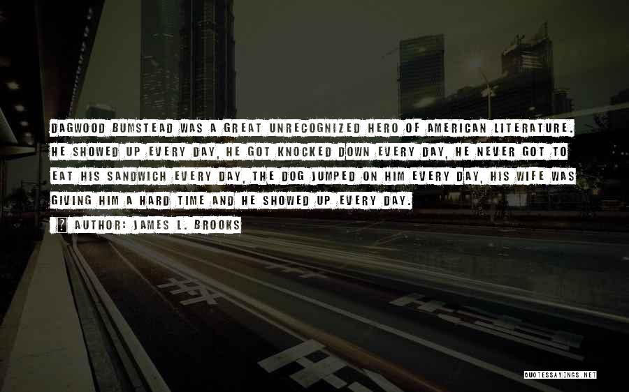 James L. Brooks Quotes: Dagwood Bumstead Was A Great Unrecognized Hero Of American Literature. He Showed Up Every Day, He Got Knocked Down Every