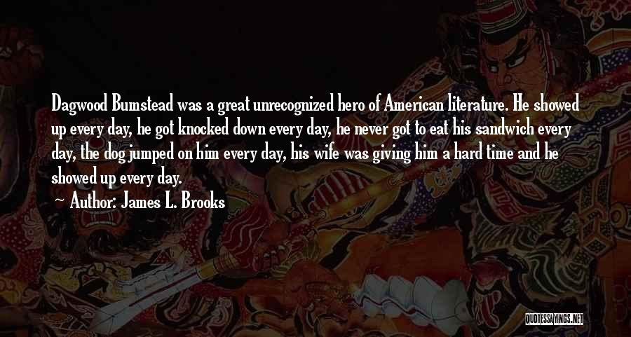 James L. Brooks Quotes: Dagwood Bumstead Was A Great Unrecognized Hero Of American Literature. He Showed Up Every Day, He Got Knocked Down Every