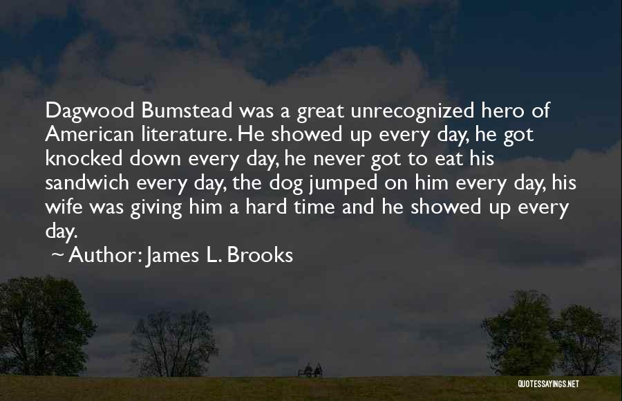James L. Brooks Quotes: Dagwood Bumstead Was A Great Unrecognized Hero Of American Literature. He Showed Up Every Day, He Got Knocked Down Every