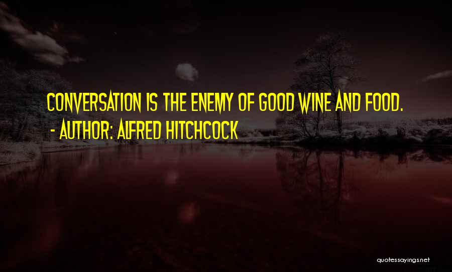 Alfred Hitchcock Quotes: Conversation Is The Enemy Of Good Wine And Food.