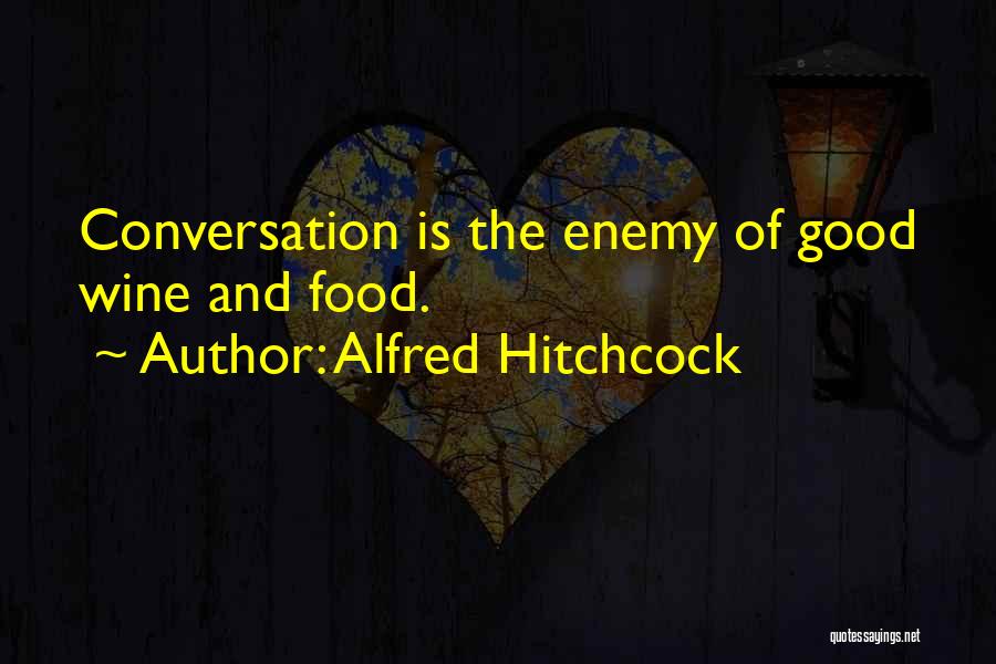 Alfred Hitchcock Quotes: Conversation Is The Enemy Of Good Wine And Food.