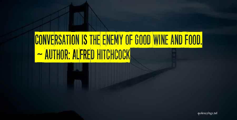 Alfred Hitchcock Quotes: Conversation Is The Enemy Of Good Wine And Food.
