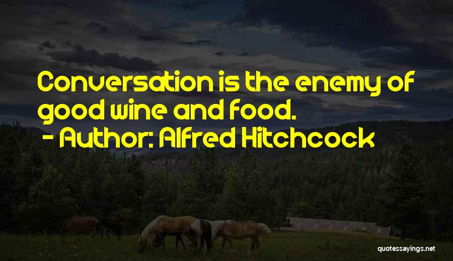 Alfred Hitchcock Quotes: Conversation Is The Enemy Of Good Wine And Food.