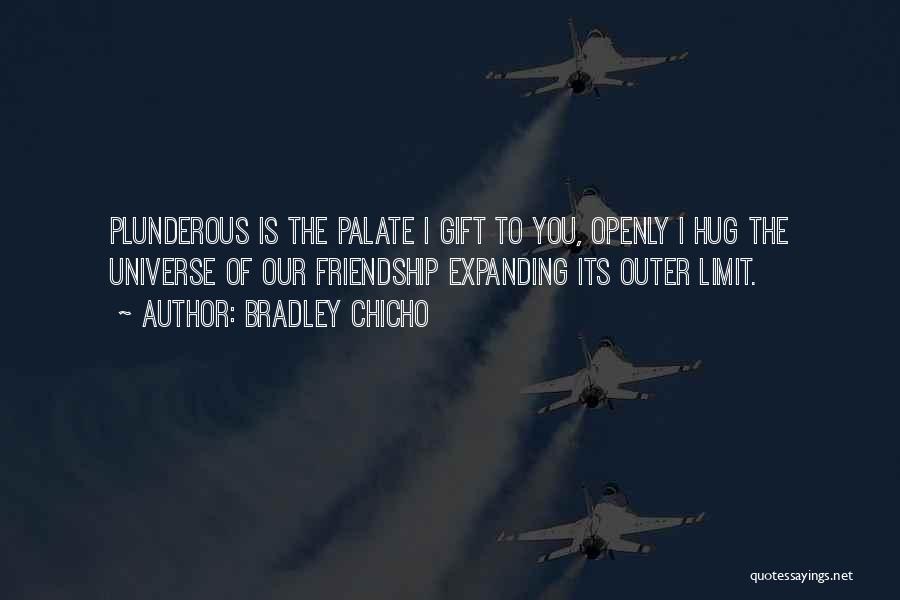 Bradley Chicho Quotes: Plunderous Is The Palate I Gift To You, Openly I Hug The Universe Of Our Friendship Expanding Its Outer Limit.