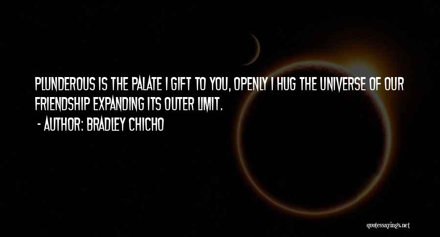 Bradley Chicho Quotes: Plunderous Is The Palate I Gift To You, Openly I Hug The Universe Of Our Friendship Expanding Its Outer Limit.