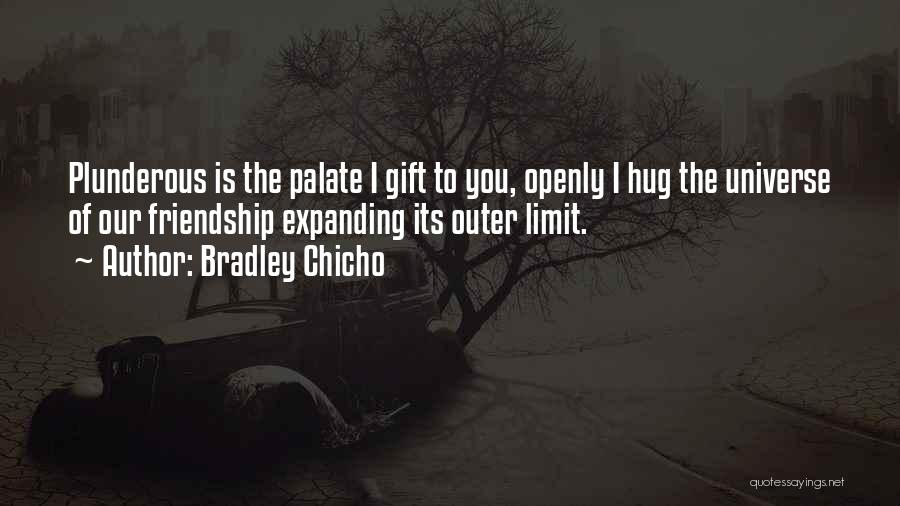 Bradley Chicho Quotes: Plunderous Is The Palate I Gift To You, Openly I Hug The Universe Of Our Friendship Expanding Its Outer Limit.