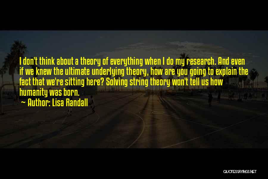 Lisa Randall Quotes: I Don't Think About A Theory Of Everything When I Do My Research. And Even If We Knew The Ultimate