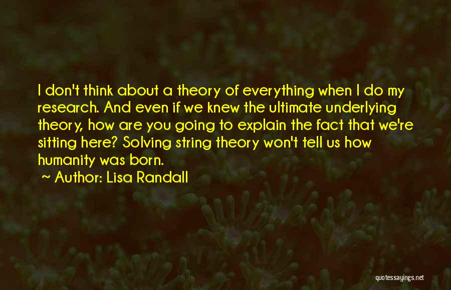 Lisa Randall Quotes: I Don't Think About A Theory Of Everything When I Do My Research. And Even If We Knew The Ultimate