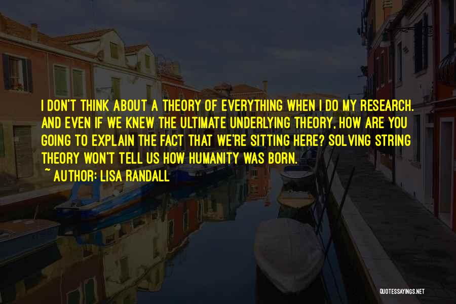 Lisa Randall Quotes: I Don't Think About A Theory Of Everything When I Do My Research. And Even If We Knew The Ultimate