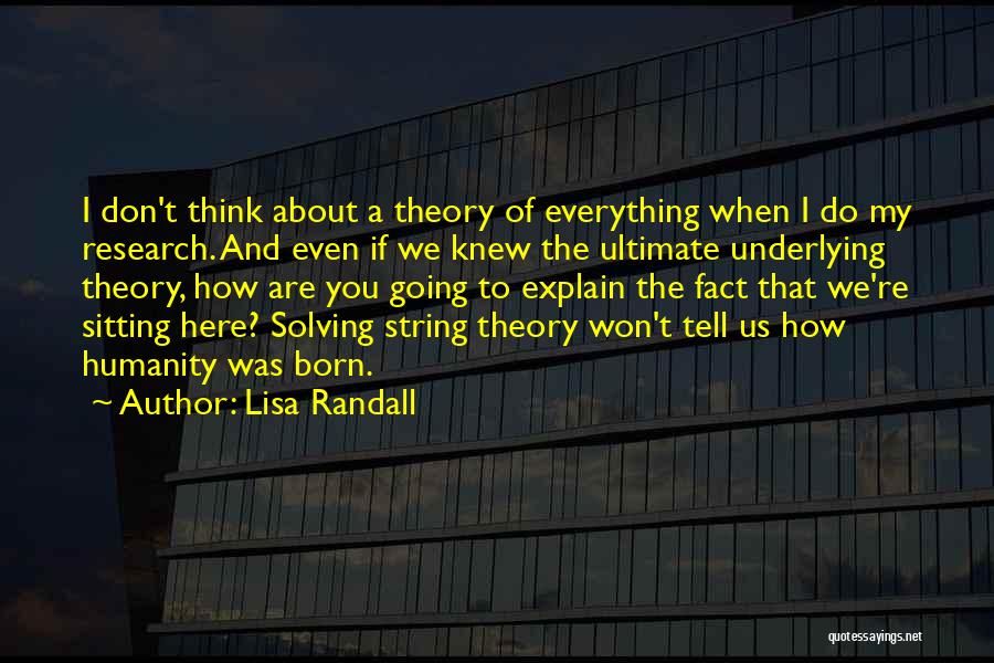 Lisa Randall Quotes: I Don't Think About A Theory Of Everything When I Do My Research. And Even If We Knew The Ultimate