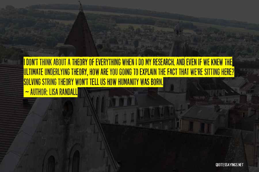 Lisa Randall Quotes: I Don't Think About A Theory Of Everything When I Do My Research. And Even If We Knew The Ultimate