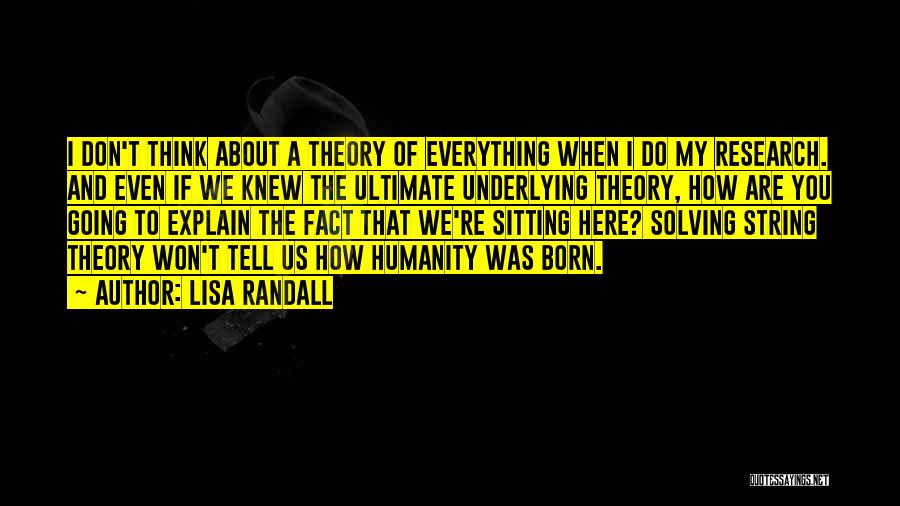 Lisa Randall Quotes: I Don't Think About A Theory Of Everything When I Do My Research. And Even If We Knew The Ultimate