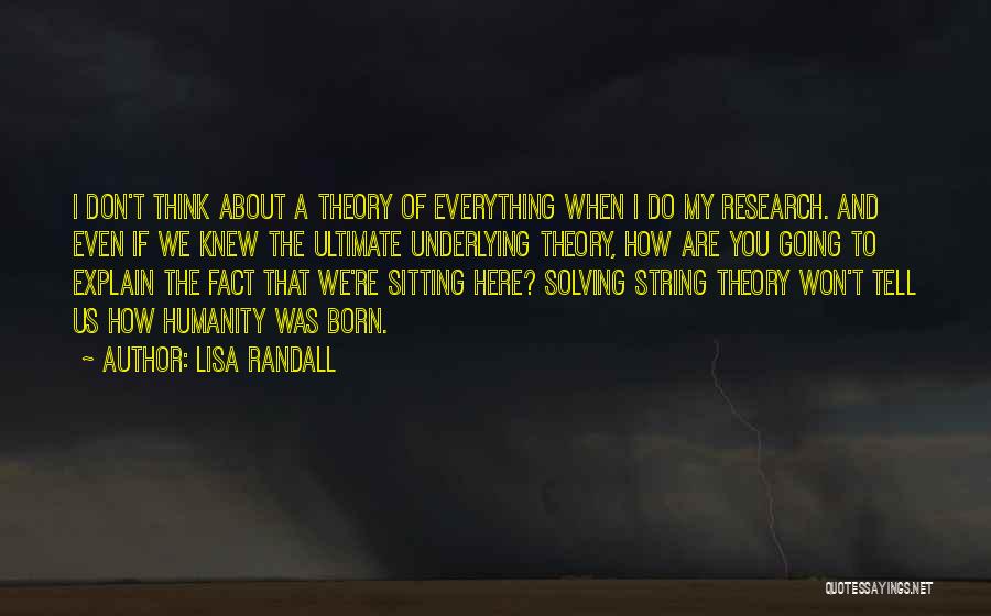 Lisa Randall Quotes: I Don't Think About A Theory Of Everything When I Do My Research. And Even If We Knew The Ultimate