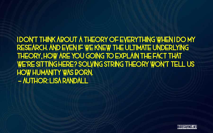 Lisa Randall Quotes: I Don't Think About A Theory Of Everything When I Do My Research. And Even If We Knew The Ultimate