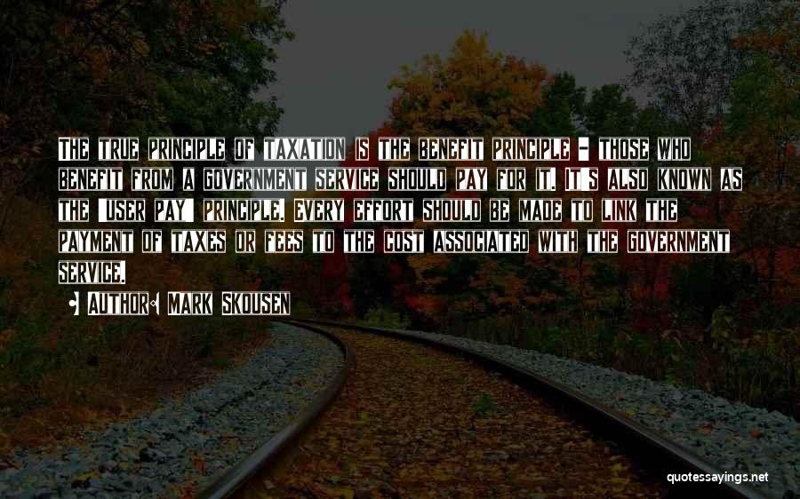 Mark Skousen Quotes: The True Principle Of Taxation Is The Benefit Principle - Those Who Benefit From A Government Service Should Pay For