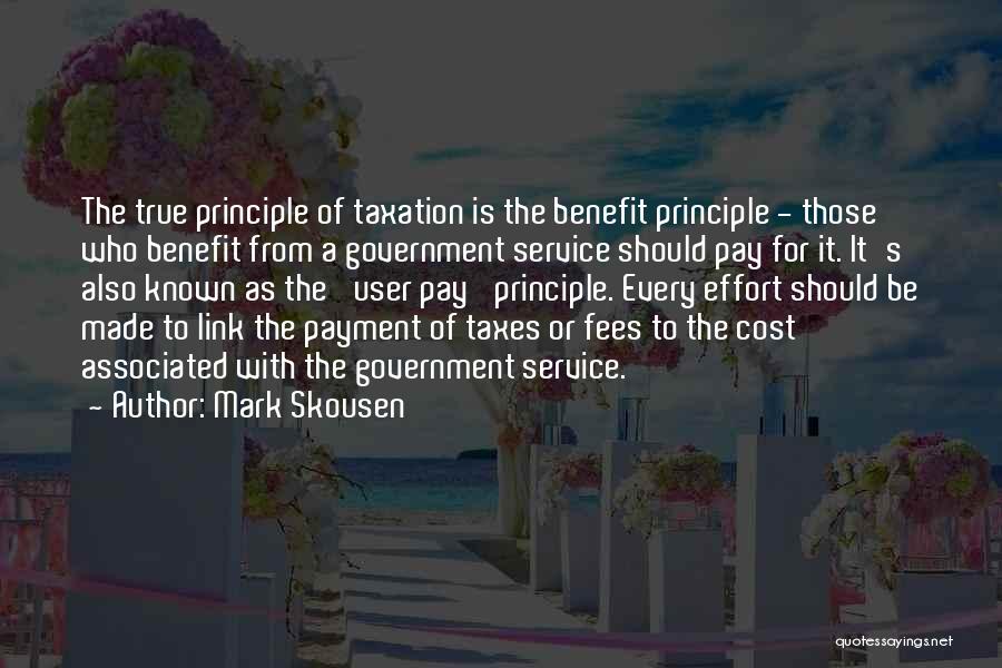 Mark Skousen Quotes: The True Principle Of Taxation Is The Benefit Principle - Those Who Benefit From A Government Service Should Pay For