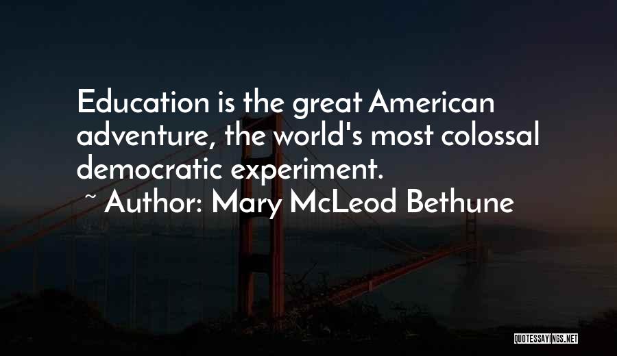 Mary McLeod Bethune Quotes: Education Is The Great American Adventure, The World's Most Colossal Democratic Experiment.
