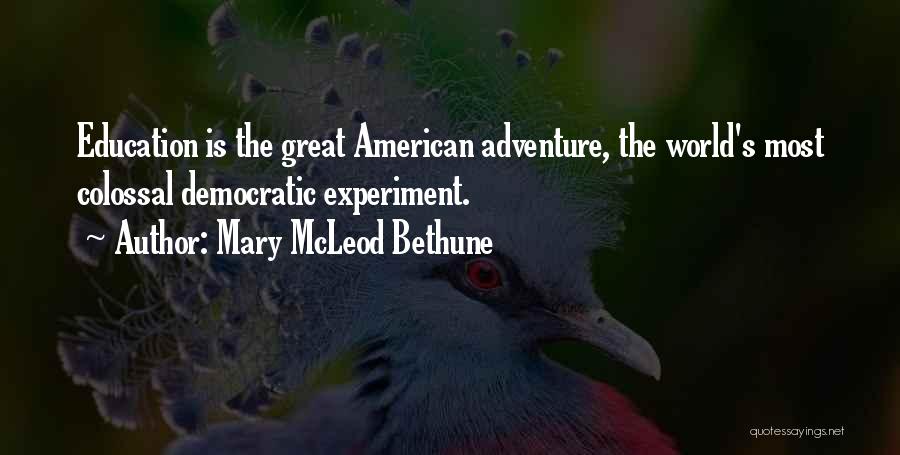 Mary McLeod Bethune Quotes: Education Is The Great American Adventure, The World's Most Colossal Democratic Experiment.