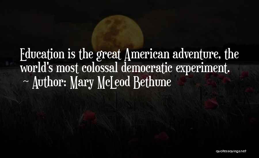 Mary McLeod Bethune Quotes: Education Is The Great American Adventure, The World's Most Colossal Democratic Experiment.