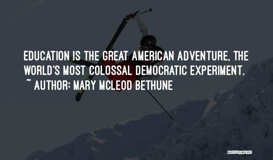 Mary McLeod Bethune Quotes: Education Is The Great American Adventure, The World's Most Colossal Democratic Experiment.