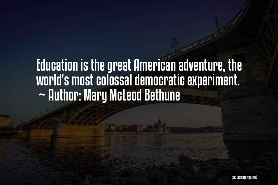 Mary McLeod Bethune Quotes: Education Is The Great American Adventure, The World's Most Colossal Democratic Experiment.