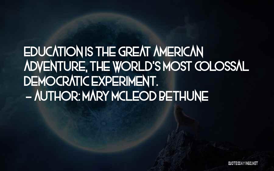 Mary McLeod Bethune Quotes: Education Is The Great American Adventure, The World's Most Colossal Democratic Experiment.