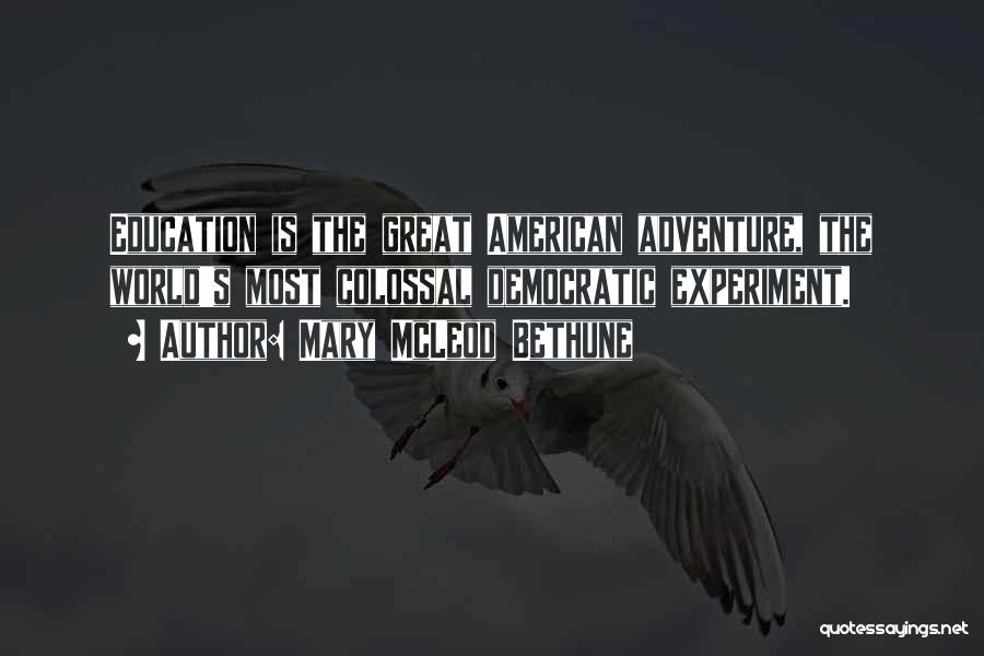 Mary McLeod Bethune Quotes: Education Is The Great American Adventure, The World's Most Colossal Democratic Experiment.