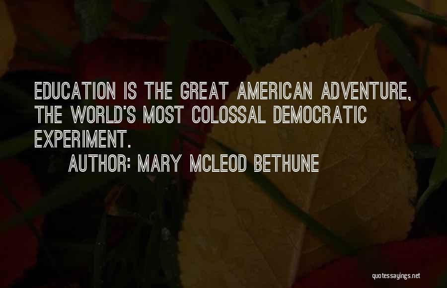 Mary McLeod Bethune Quotes: Education Is The Great American Adventure, The World's Most Colossal Democratic Experiment.
