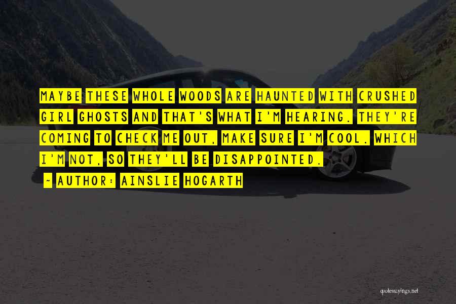 Ainslie Hogarth Quotes: Maybe These Whole Woods Are Haunted With Crushed Girl Ghosts And That's What I'm Hearing. They're Coming To Check Me