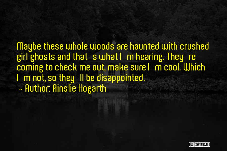 Ainslie Hogarth Quotes: Maybe These Whole Woods Are Haunted With Crushed Girl Ghosts And That's What I'm Hearing. They're Coming To Check Me