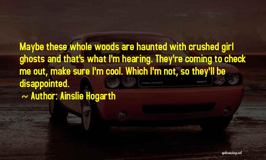 Ainslie Hogarth Quotes: Maybe These Whole Woods Are Haunted With Crushed Girl Ghosts And That's What I'm Hearing. They're Coming To Check Me