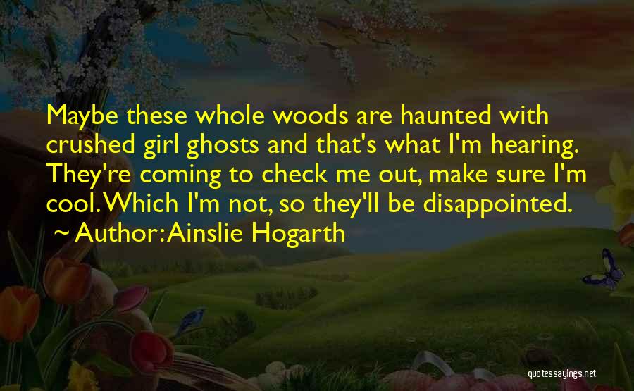 Ainslie Hogarth Quotes: Maybe These Whole Woods Are Haunted With Crushed Girl Ghosts And That's What I'm Hearing. They're Coming To Check Me