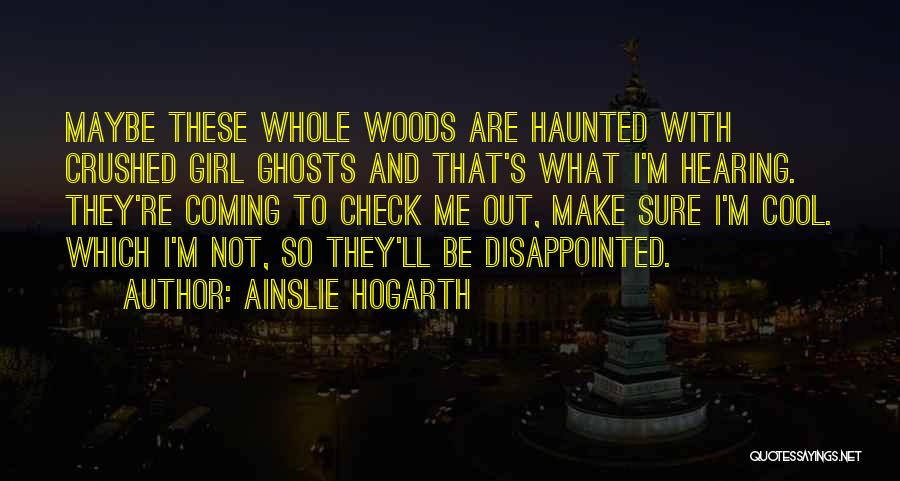 Ainslie Hogarth Quotes: Maybe These Whole Woods Are Haunted With Crushed Girl Ghosts And That's What I'm Hearing. They're Coming To Check Me