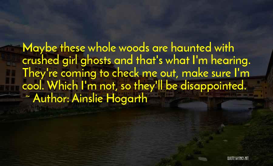 Ainslie Hogarth Quotes: Maybe These Whole Woods Are Haunted With Crushed Girl Ghosts And That's What I'm Hearing. They're Coming To Check Me