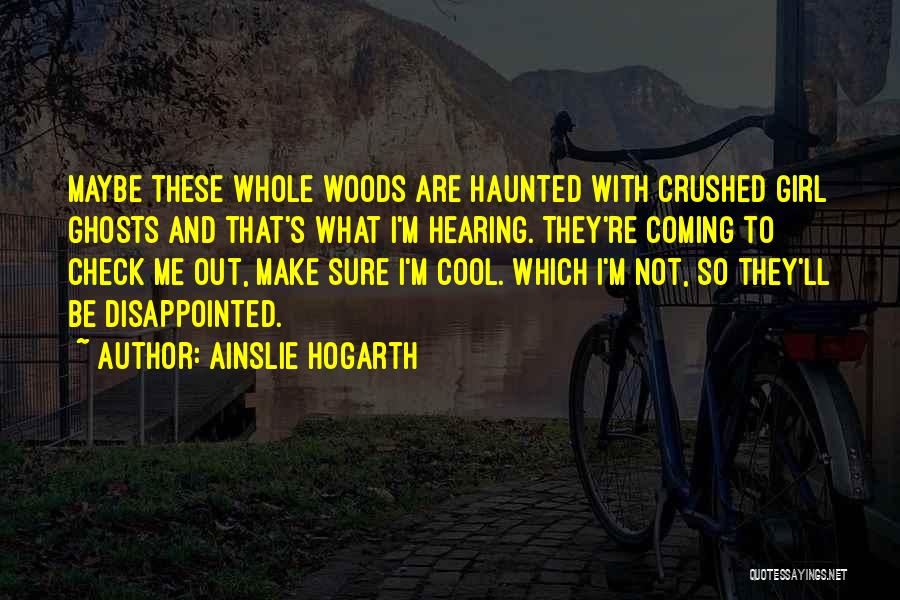 Ainslie Hogarth Quotes: Maybe These Whole Woods Are Haunted With Crushed Girl Ghosts And That's What I'm Hearing. They're Coming To Check Me