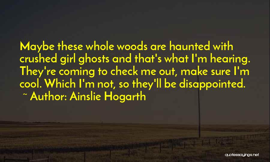 Ainslie Hogarth Quotes: Maybe These Whole Woods Are Haunted With Crushed Girl Ghosts And That's What I'm Hearing. They're Coming To Check Me