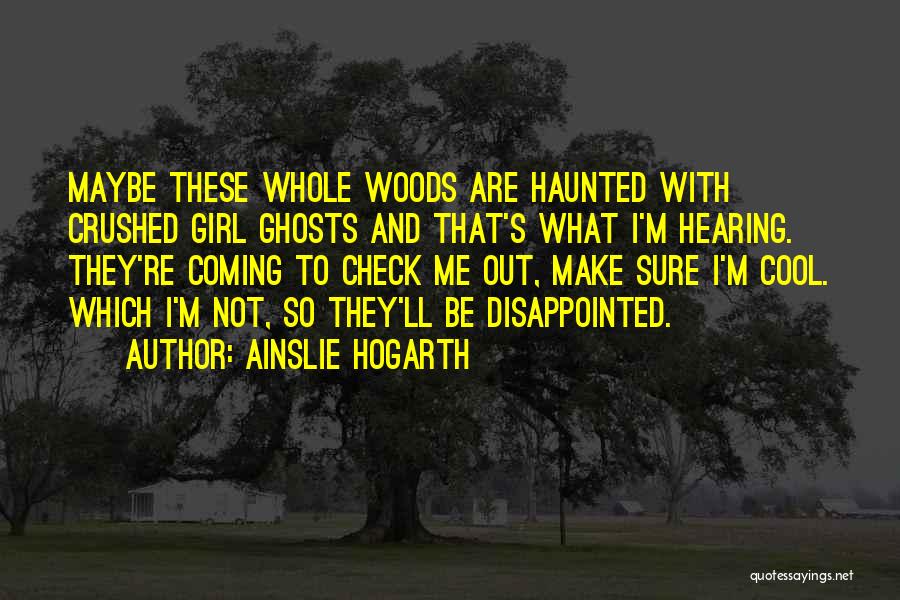 Ainslie Hogarth Quotes: Maybe These Whole Woods Are Haunted With Crushed Girl Ghosts And That's What I'm Hearing. They're Coming To Check Me