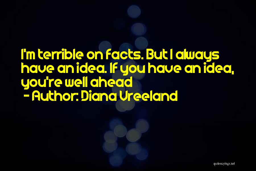 Diana Vreeland Quotes: I'm Terrible On Facts. But I Always Have An Idea. If You Have An Idea, You're Well Ahead
