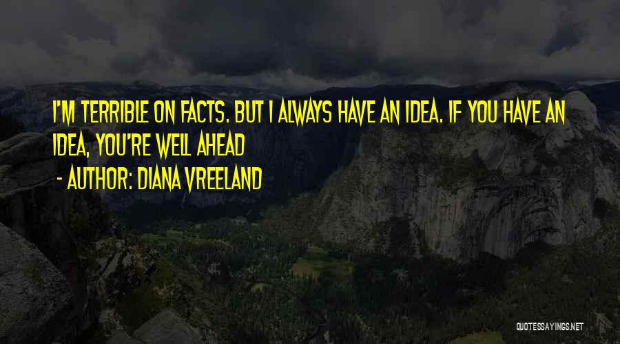 Diana Vreeland Quotes: I'm Terrible On Facts. But I Always Have An Idea. If You Have An Idea, You're Well Ahead
