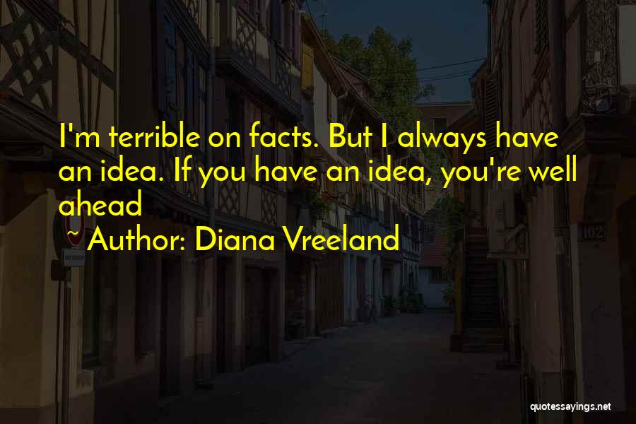 Diana Vreeland Quotes: I'm Terrible On Facts. But I Always Have An Idea. If You Have An Idea, You're Well Ahead