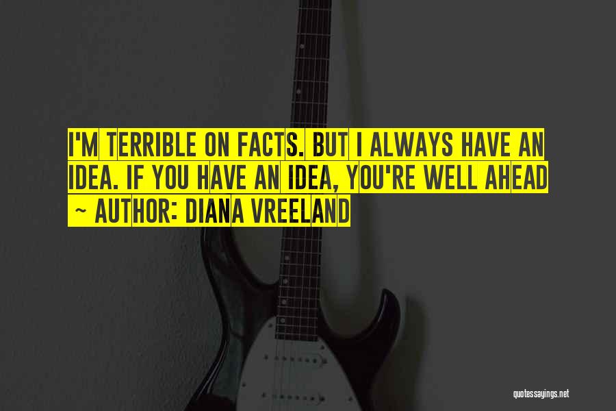 Diana Vreeland Quotes: I'm Terrible On Facts. But I Always Have An Idea. If You Have An Idea, You're Well Ahead