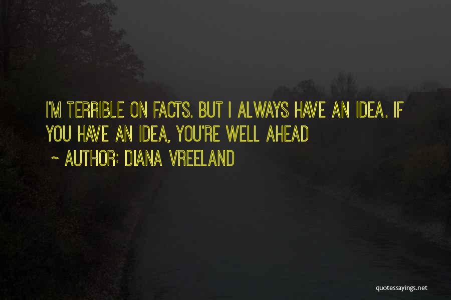 Diana Vreeland Quotes: I'm Terrible On Facts. But I Always Have An Idea. If You Have An Idea, You're Well Ahead