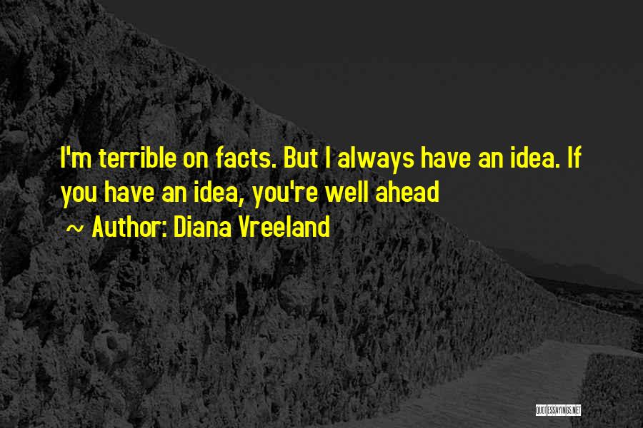 Diana Vreeland Quotes: I'm Terrible On Facts. But I Always Have An Idea. If You Have An Idea, You're Well Ahead