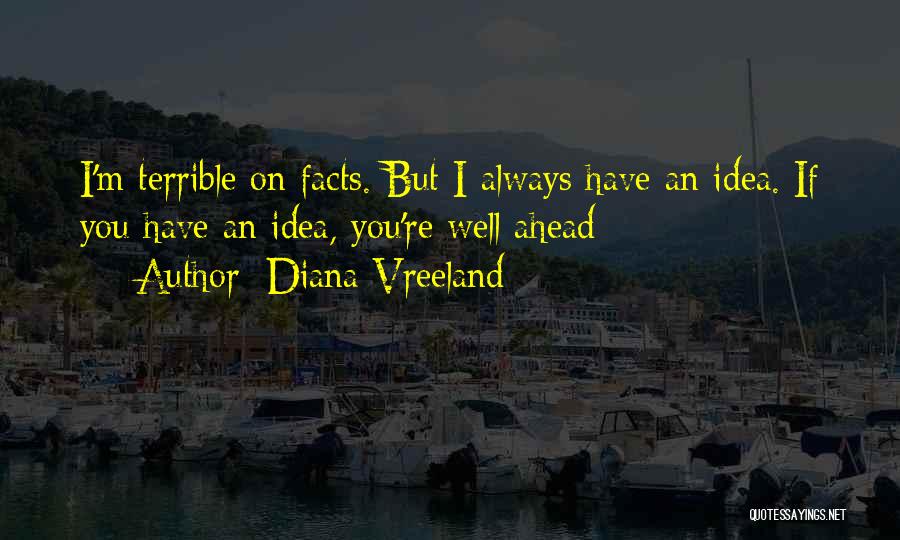 Diana Vreeland Quotes: I'm Terrible On Facts. But I Always Have An Idea. If You Have An Idea, You're Well Ahead