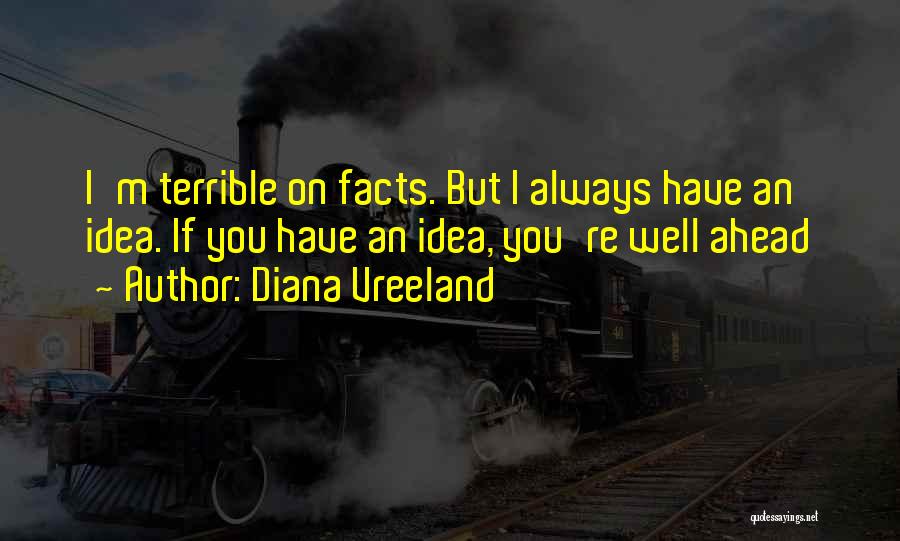 Diana Vreeland Quotes: I'm Terrible On Facts. But I Always Have An Idea. If You Have An Idea, You're Well Ahead