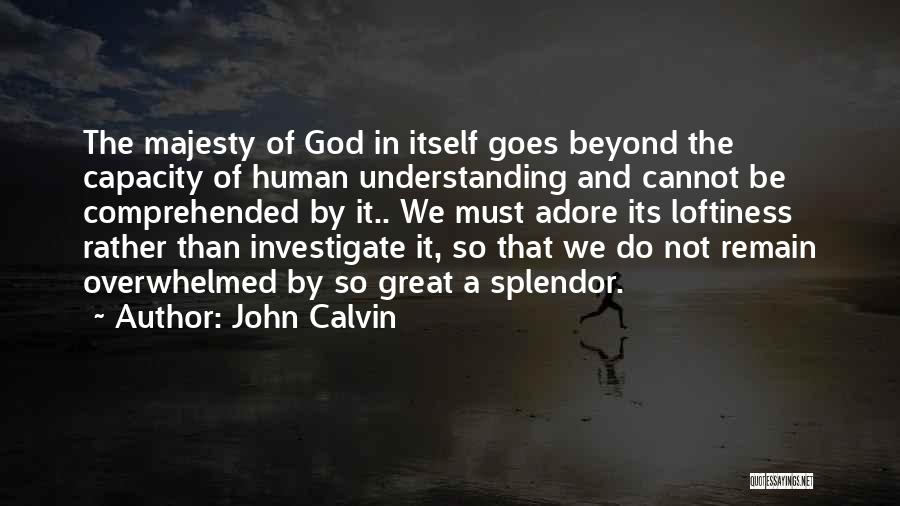 John Calvin Quotes: The Majesty Of God In Itself Goes Beyond The Capacity Of Human Understanding And Cannot Be Comprehended By It.. We