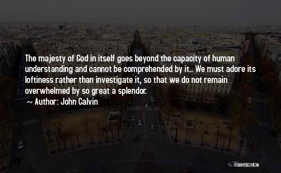 John Calvin Quotes: The Majesty Of God In Itself Goes Beyond The Capacity Of Human Understanding And Cannot Be Comprehended By It.. We
