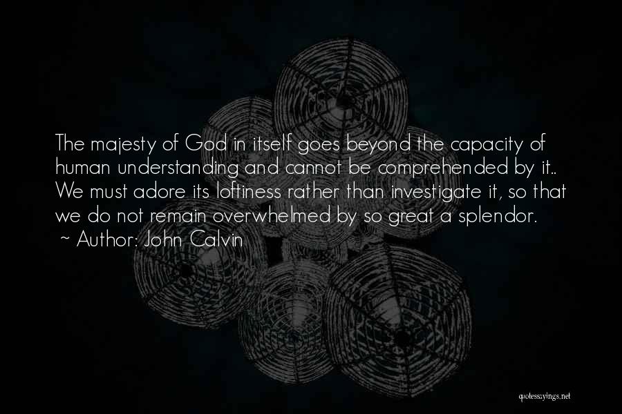 John Calvin Quotes: The Majesty Of God In Itself Goes Beyond The Capacity Of Human Understanding And Cannot Be Comprehended By It.. We