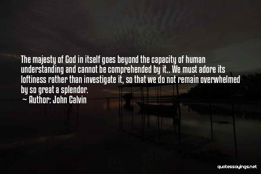 John Calvin Quotes: The Majesty Of God In Itself Goes Beyond The Capacity Of Human Understanding And Cannot Be Comprehended By It.. We